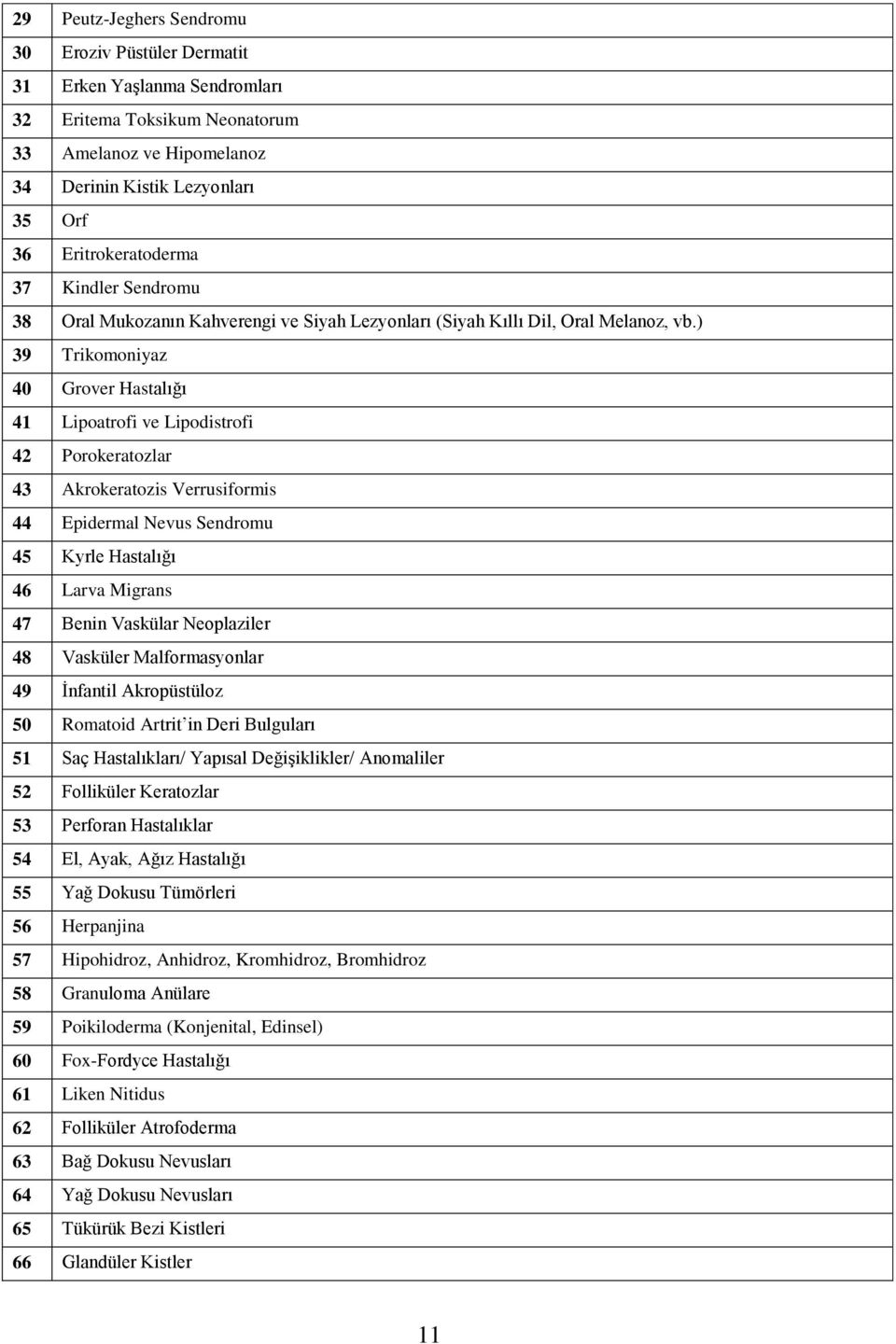 ) 39 Trikomoniyaz 40 Grover Hastalığı 41 Lipoatrofi ve Lipodistrofi 42 Porokeratozlar 43 Akrokeratozis Verrusiformis 44 Epidermal Nevus Sendromu 45 Kyrle Hastalığı 46 Larva Migrans 47 Benin Vaskülar