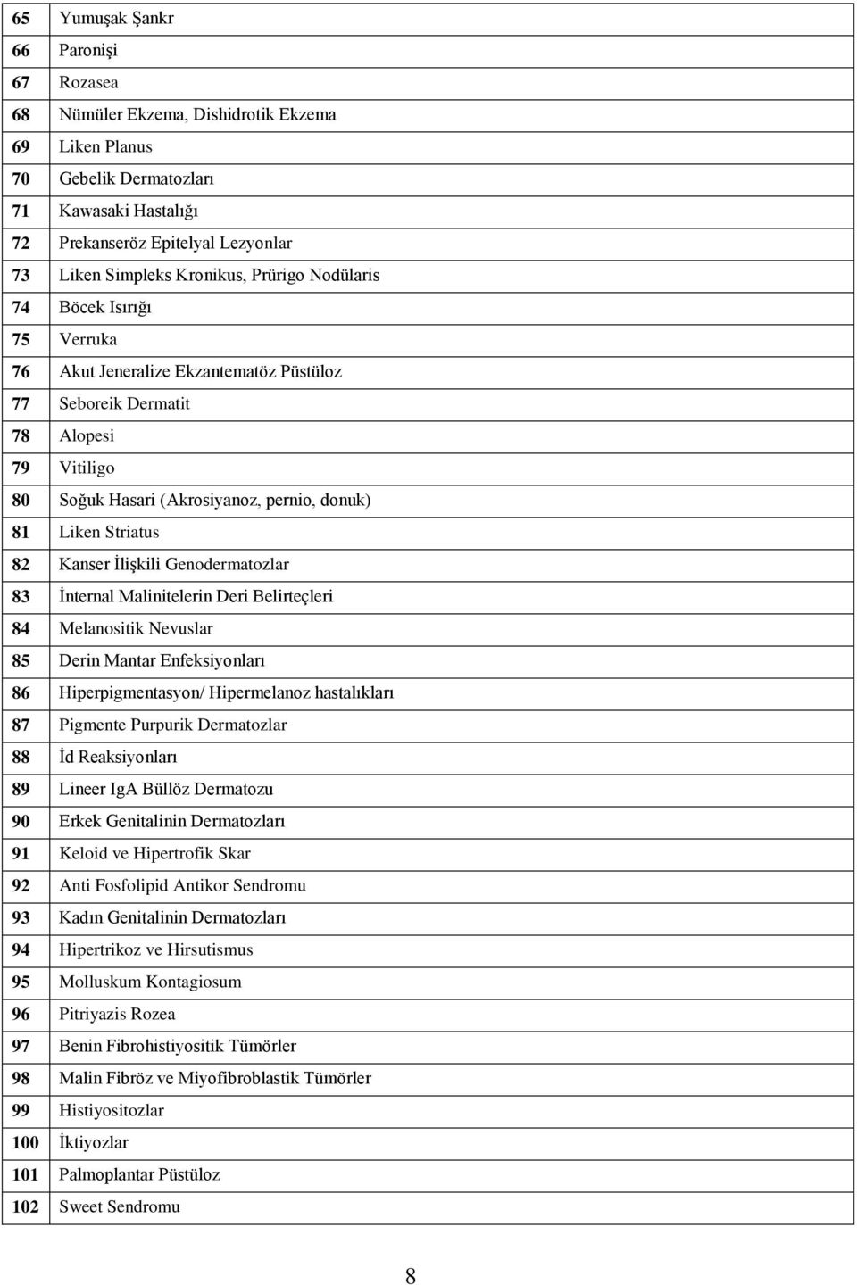 Striatus 82 Kanser İlişkili Genodermatozlar 83 İnternal Malinitelerin Deri Belirteçleri 84 Melanositik Nevuslar 85 Derin Mantar Enfeksiyonları 86 Hiperpigmentasyon/ Hipermelanoz hastalıkları 87