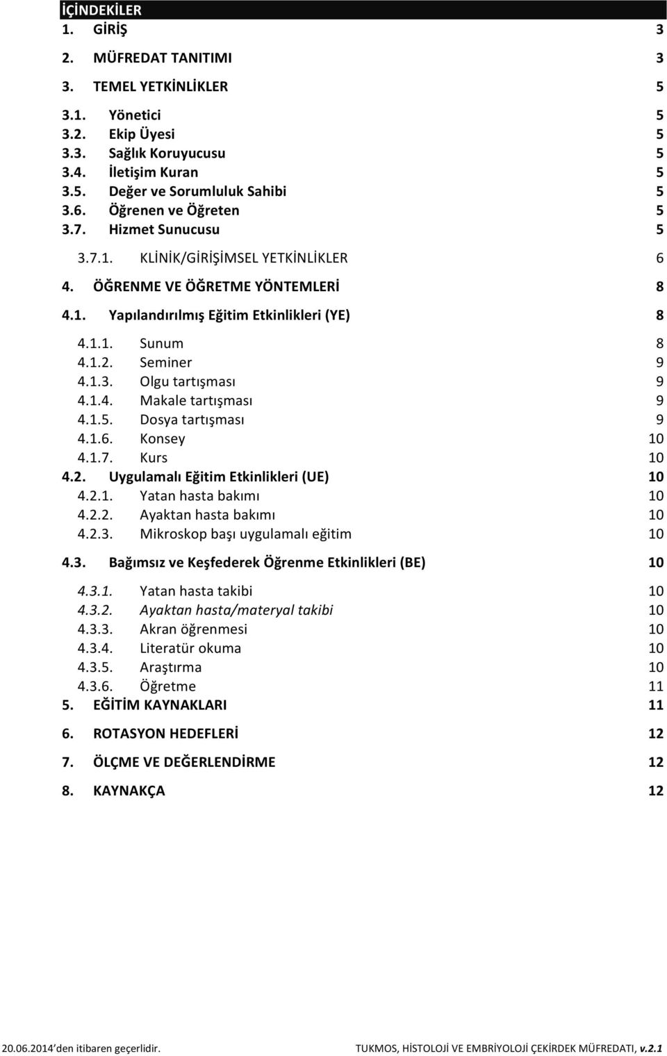 Seminer 9 4.1.3. Olgu tartışması 9 4.1.4. Makale tartışması 9 4.1.5. Dosya tartışması 9 4.1.6. Konsey 10 4.1.7. Kurs 10 4.2. Uygulamalı Eğitim Etkinlikleri (UE) 10 4.2.1. Yatan hasta bakımı 10 4.2.2. Ayaktan hasta bakımı 10 4.