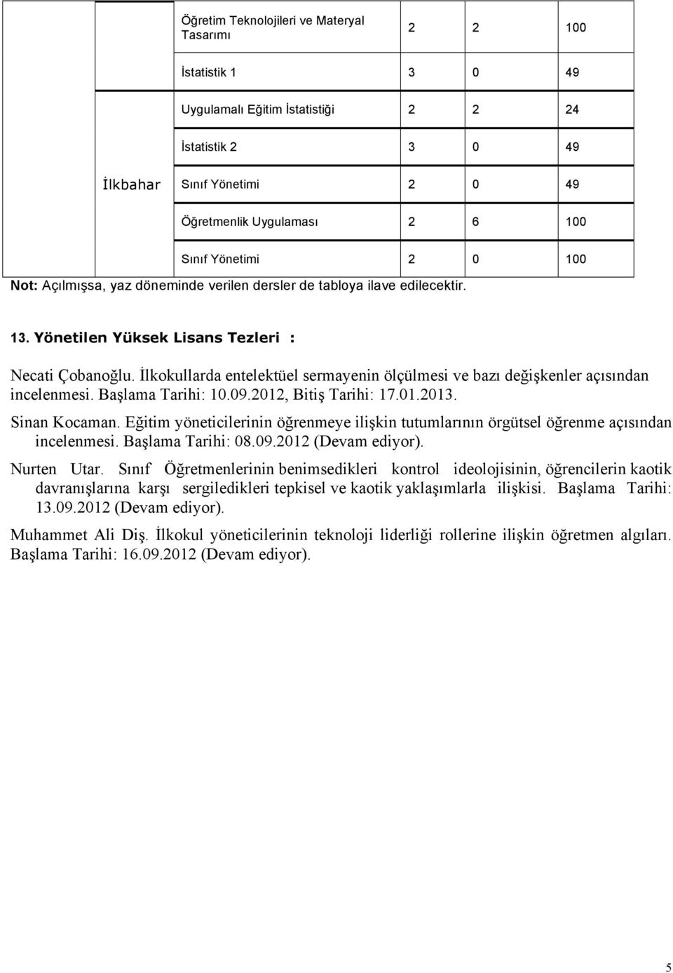 İlkokullarda entelektüel sermayenin ölçülmesi ve bazı değişkenler açısından incelenmesi. Başlama Tarihi: 10.09.2012, Bitiş Tarihi: 17.01.2013. Sinan Kocaman.