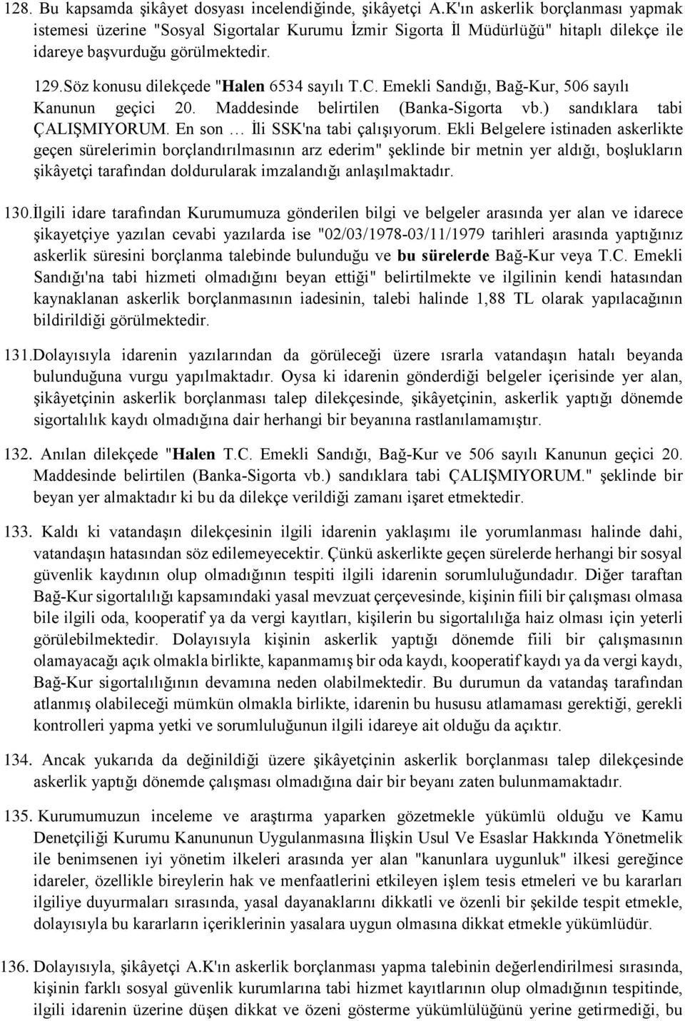 Söz konusu dilekçede "Halen 6534 sayılı T.C. Emekli Sandığı, Bağ Kur, 506 sayılı Kanunun geçici 20. Maddesinde belirtilen (Banka Sigorta vb.) sandıklara tabi ÇALIŞMIYORUM.