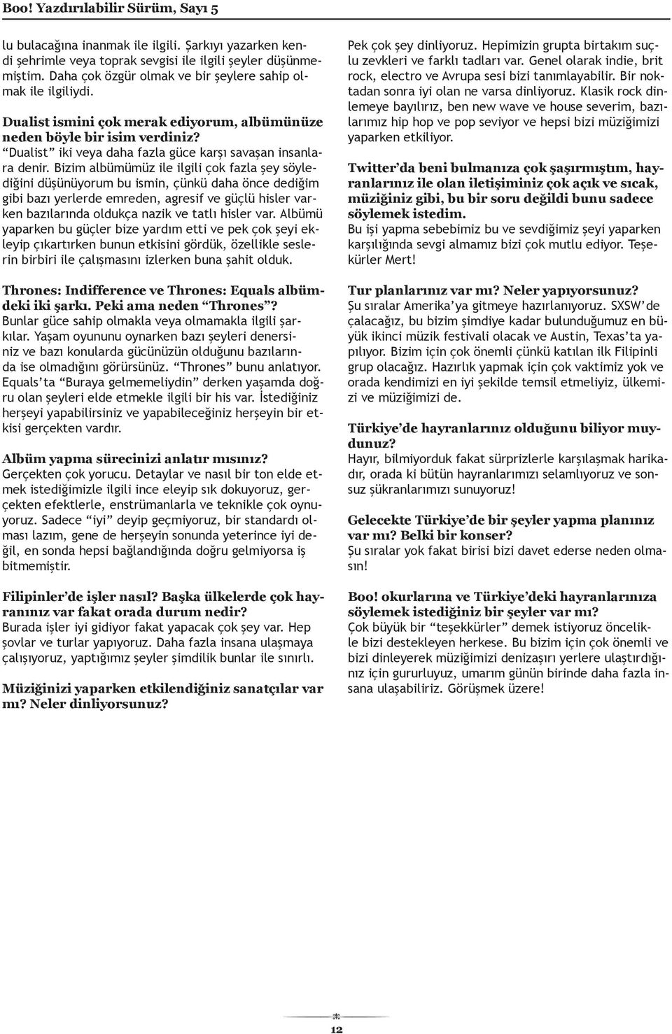 Bizim albümümüz ile ilgili çok fazla şey söylediğini düşünüyorum bu ismin, çünkü daha önce dediğim gibi bazı yerlerde emreden, agresif ve güçlü hisler varken bazılarında oldukça nazik ve tatlı hisler