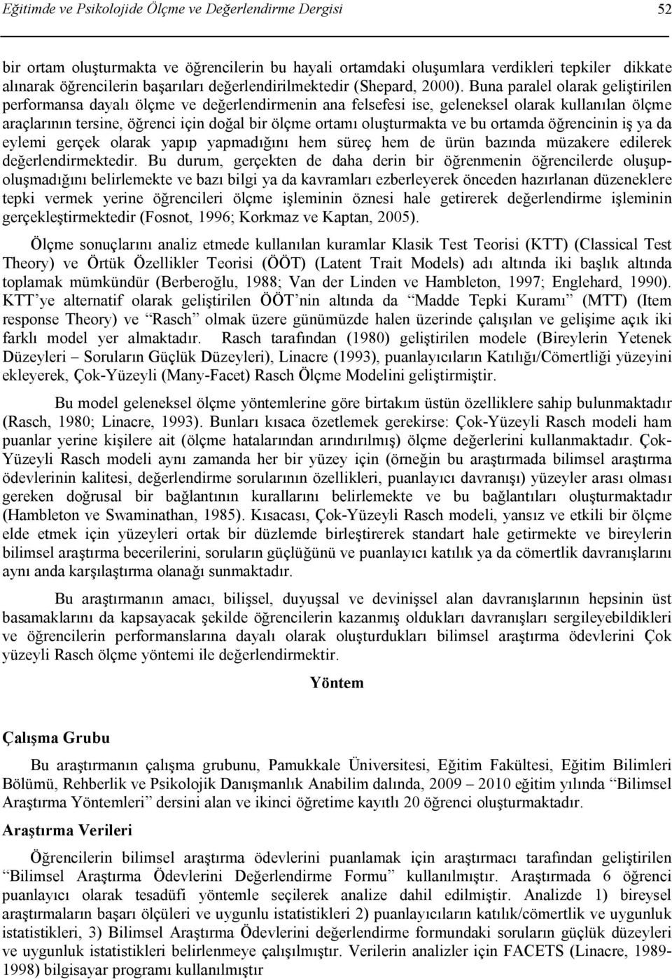 Buna paralel olarak geliştirilen performansa dayalı ölçme ve değerlendirmenin ana felsefesi ise, geleneksel olarak kullanılan ölçme araçlarının tersine, öğrenci için doğal bir ölçme ortamı