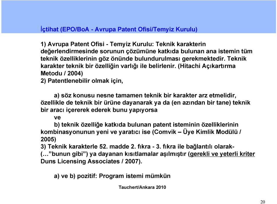 (Hitachi Açıkartırma Metodu / 2004) 2) Patentlenebilir olmak için, a) söz konusu nesne tamamen teknik bir karakter arz etmelidir, özellikle de teknik bir ürüne dayanarak ya da (en azından bir tane)