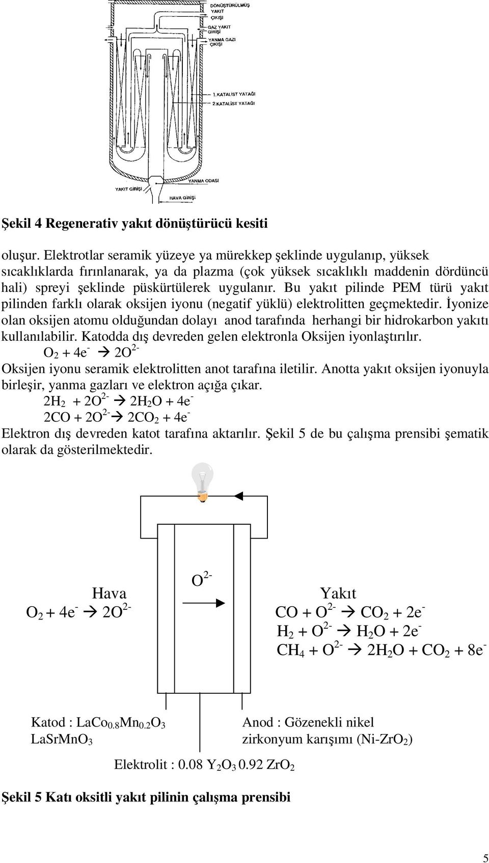 Bu yakıt pilinde PEM türü yakıt pilinden farklı olarak oksijen iyonu (negatif yüklü) elektrolitten geçmektedir.