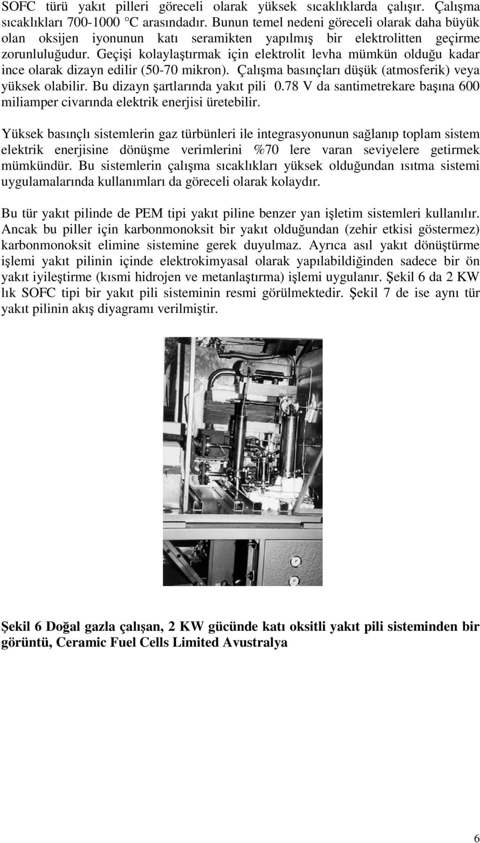 Geçii kolaylatırmak için elektrolit levha mümkün olduu kadar ince olarak dizayn edilir (50-70 mikron). Çalıma basınçları düük (atmosferik) veya yüksek olabilir. Bu dizayn artlarında yakıt pili 0.