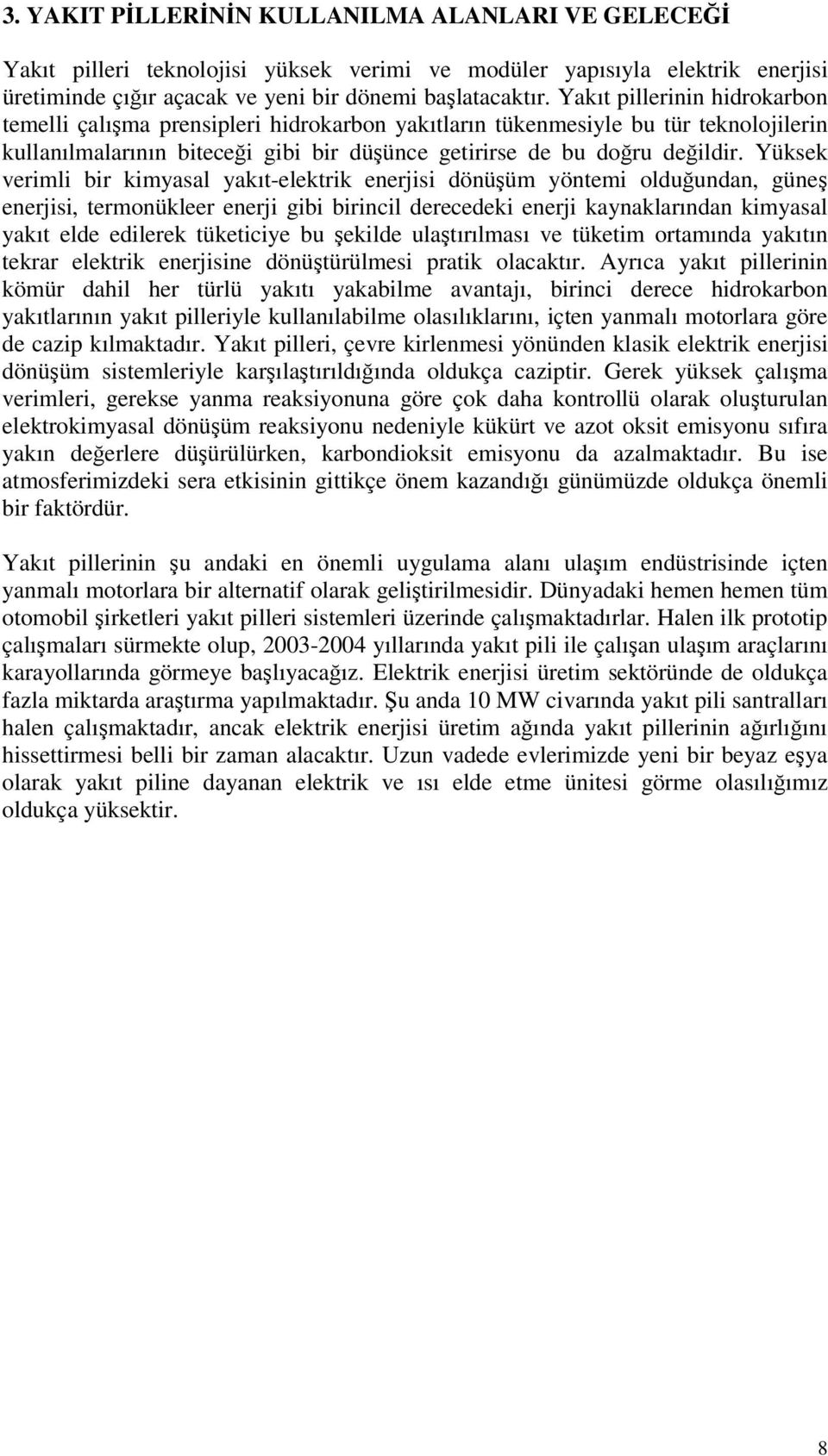 Yüksek verimli bir kimyasal yakıt-elektrik enerjisi dönüüm yöntemi olduundan, güne enerjisi, termonükleer enerji gibi birincil derecedeki enerji kaynaklarından kimyasal yakıt elde edilerek tüketiciye