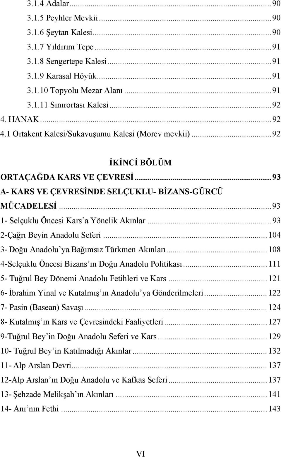 .. 93 1- Selçuklu Öncesi Kars a Yönelik Akınlar... 93 2-Çağrı Beyin Anadolu Seferi... 104 3- Doğu Anadolu ya Bağımsız Türkmen Akınları... 108 4-Selçuklu Öncesi Bizans ın Doğu Anadolu Politikası.