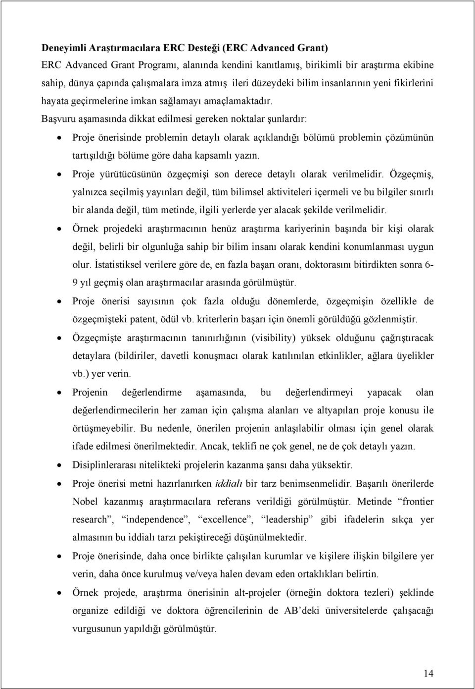 Başvuru aşamasında dikkat edilmesi gereken noktalar şunlardır: Proje önerisinde problemin detaylı olarak açıklandığı bölümü problemin çözümünün tartışıldığı bölüme göre daha kapsamlı yazın.