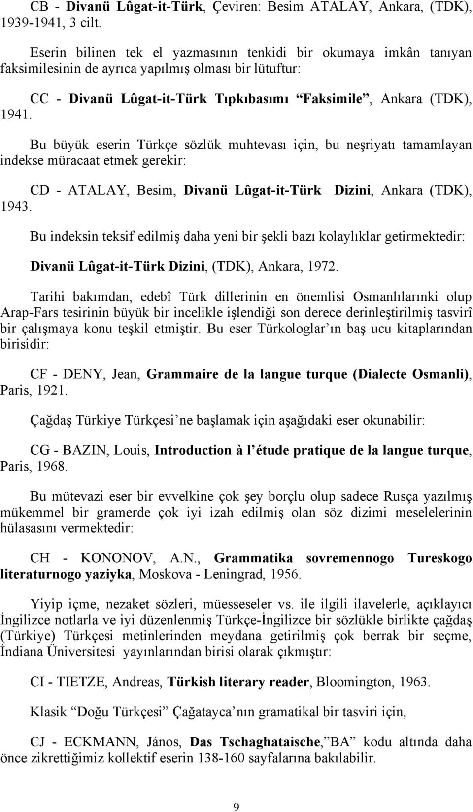 Bu büyük eserin Türkçe sözlük muhtevası için, bu neşriyatı tamamlayan indekse müracaat etmek gerekir: CD - ATALAY, Besim, Divanü Lûgat-it-Türk Dizini, Ankara (TDK), 1943.