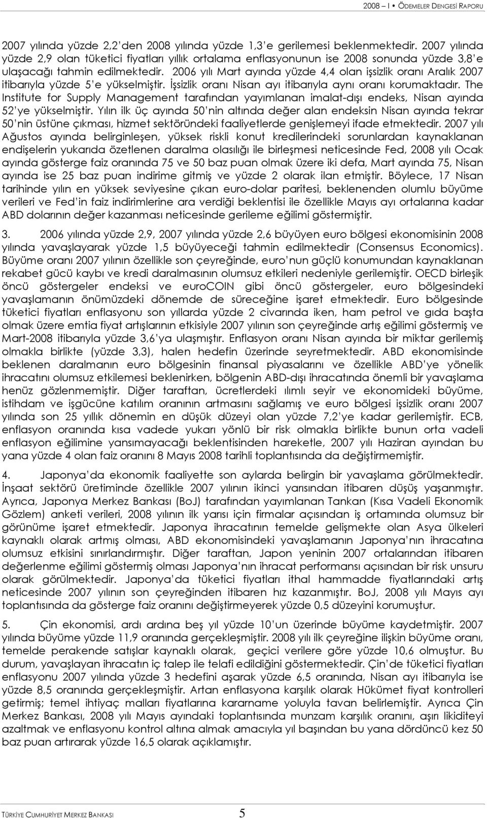 26 yılı Mart ayında yüzde 4,4 olan işsizlik oranı Aralık 27 itibarıyla yüzde 5 e yükselmiştir. İşsizlik oranı Nisan ayı itibarıyla aynı oranı korumaktadır.