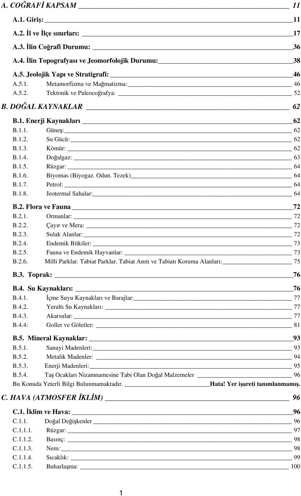 Odun. Tezek) 64 B.1.7. Petrol: 64 B.1.8. Jeotermal Sahalar: 64 B.2. Flora ve Fauna 72 B.2.1. Ormanlar: 72 B.2.2. Çayır ve Mera: 72 B.2.3. Sulak Alanlar: 72 B.2.4. Endemik Bitkiler: 73 B.2.5.