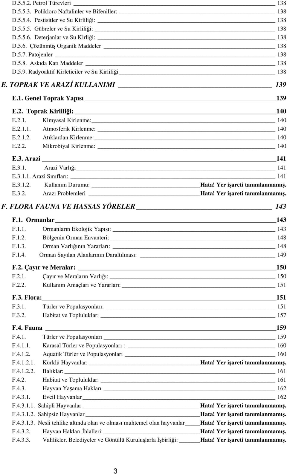 TOPRAK VE ARAZİ KULLANIMI 139 E.1. Genel Toprak Yapısı 139 E.2. Toprak Kirliliği: 140 E.2.1. Kimyasal Kirlenme: 140 E.2.1.1. Atmosferik Kirlenme: 140 E.2.1.2. Atıklardan Kirlenme: 140 E.2.2. Mikrobiyal Kirlenme: 140 E.