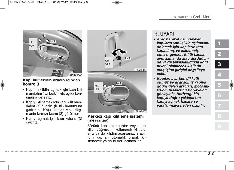 Kapıyı kilitlemek için kapı kilit mandalını () "Lock" (Kilitli) konumuna getiriniz. Kapı kilitlenirse, düğmenin kırmızı kısmı () görülmez. Kapıyı açmak için kapı kolunu () çekiniz.