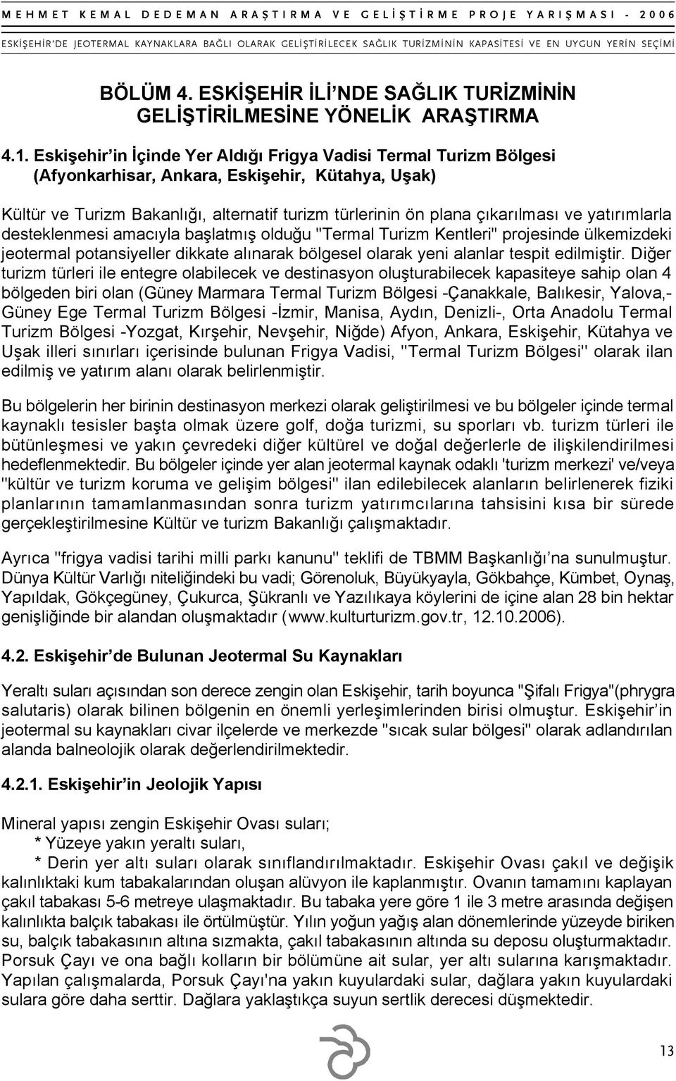 yatırımlarla desteklenmesi amacıyla başlatmış olduğu ''Termal Turizm Kentleri'' projesinde ülkemizdeki jeotermal potansiyeller dikkate alınarak bölgesel olarak yeni alanlar tespit edilmiştir.