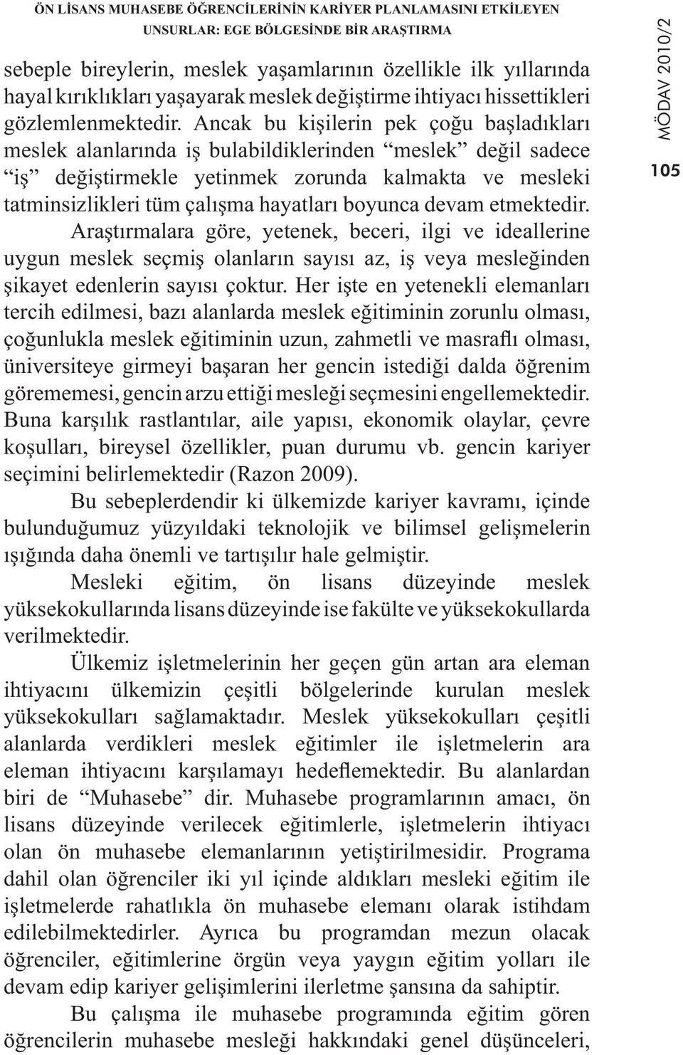 Ancak bu kişilerin pek çoğu başladıkları meslek alanlarında iş bulabildiklerinden meslek değil sadece iş değiştirmekle yetinmek zorunda kalmakta ve mesleki tatminsizlikleri tüm çalışma hayatları