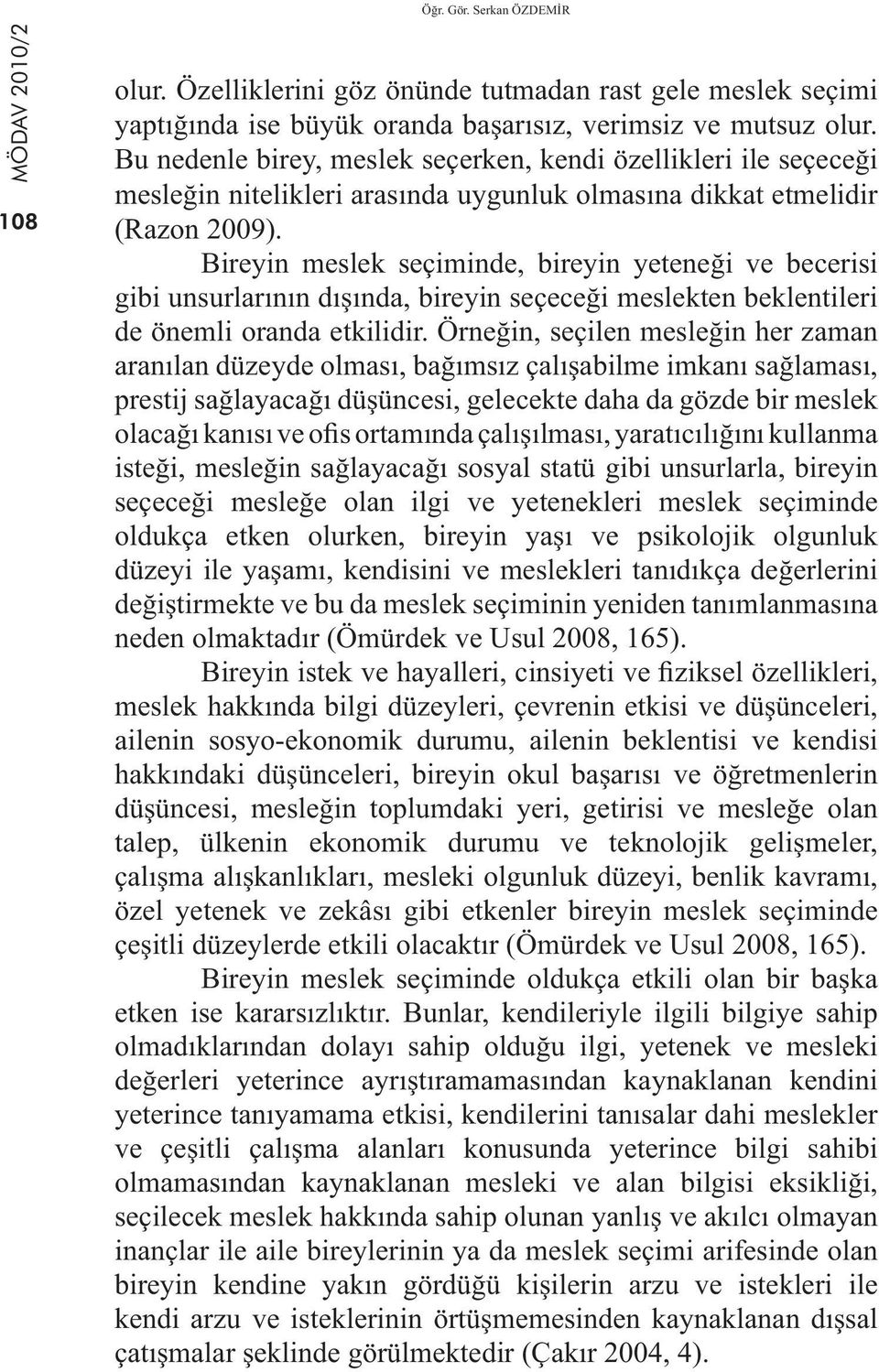 Bireyin meslek seçiminde, bireyin yeteneği ve becerisi gibi unsurlarının dışında, bireyin seçeceği meslekten beklentileri de önemli oranda etkilidir.