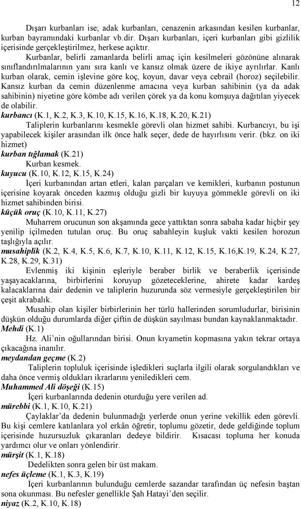 Kurbanlar, belirli zamanlarda belirli amaç için kesilmeleri gözönüne alınarak sınıflandırılmalarının yanı sıra kanlı ve kansız olmak üzere de ikiye ayrılırlar.