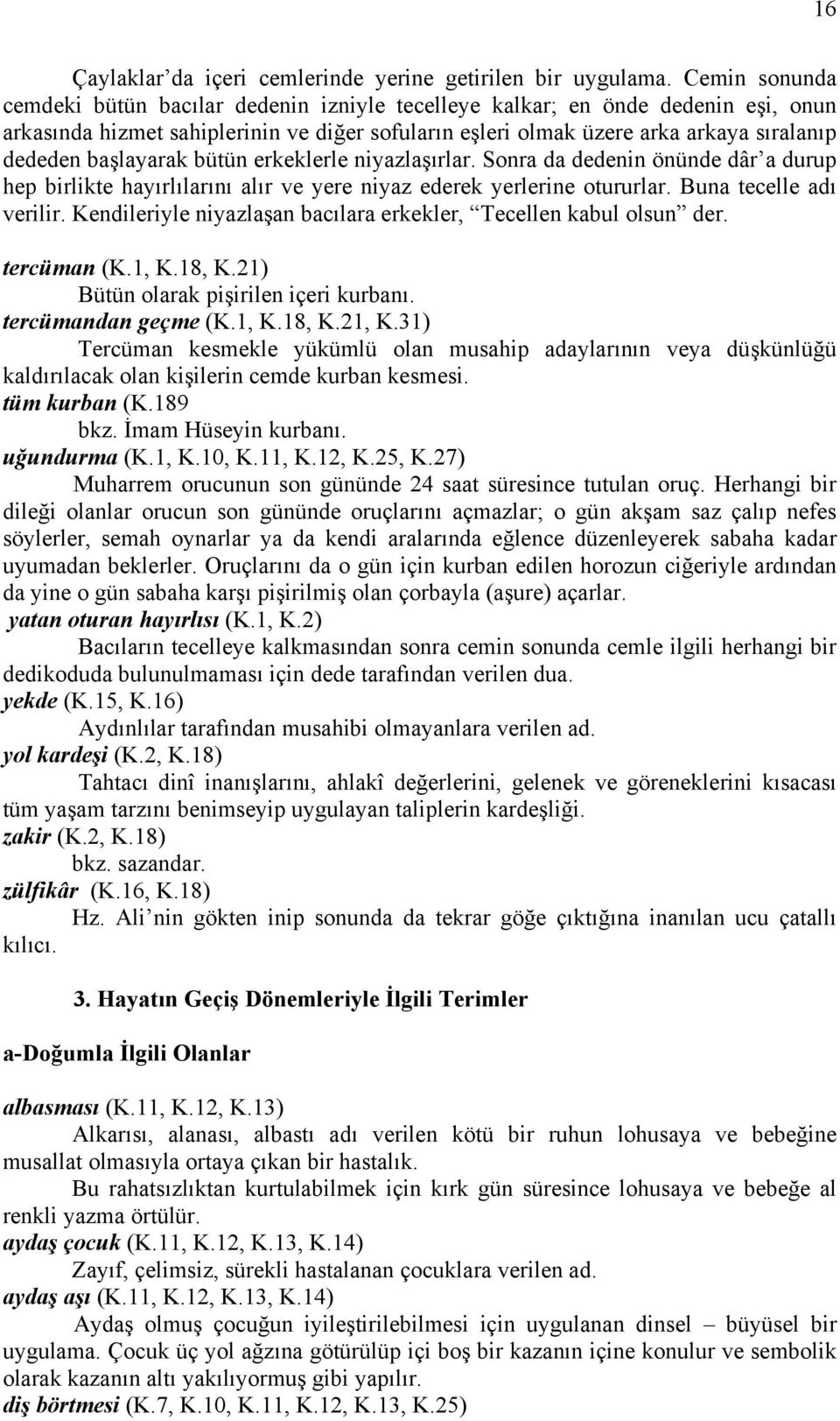 başlayarak bütün erkeklerle niyazlaşırlar. Sonra da dedenin önünde dâr a durup hep birlikte hayırlılarını alır ve yere niyaz ederek yerlerine otururlar. Buna tecelle adı verilir.