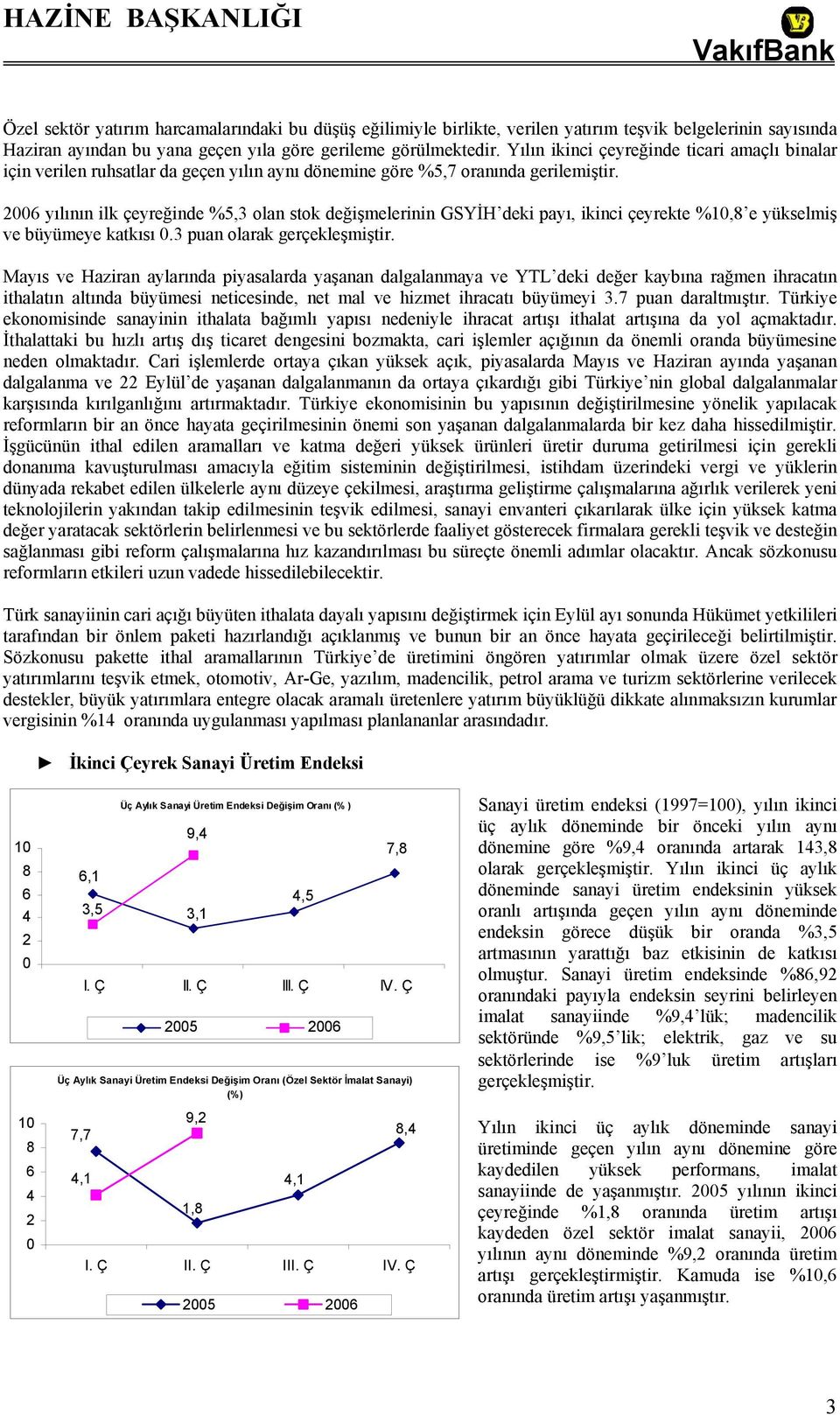 2006 yılının ilk çeyreğinde %5,3 olan stok değişmelerinin GSYİH deki payı, ikinci çeyrekte %10,8 e yükselmiş ve büyümeye katkısı 0.3 puan olarak gerçekleşmiştir.