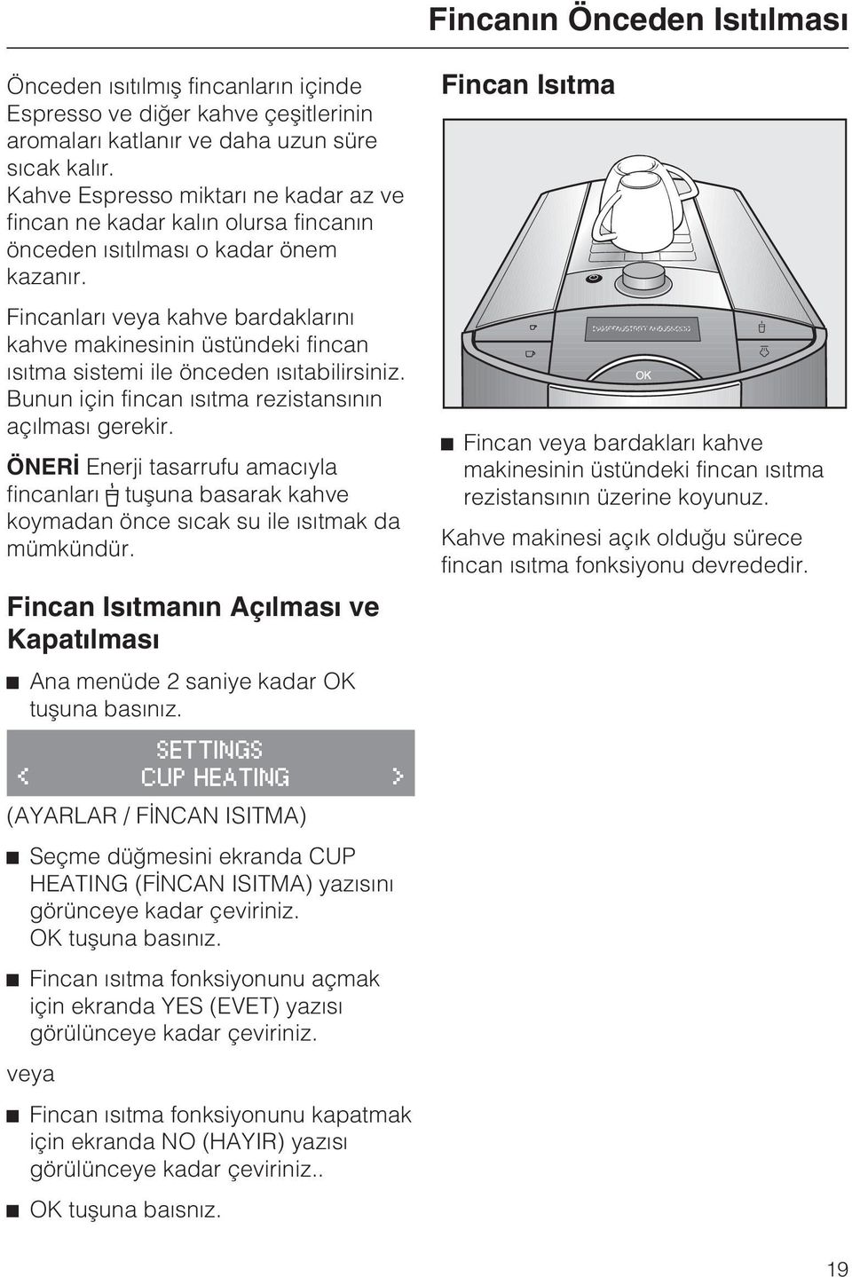 Fincanlarý veya kahve bardaklarýný kahve makinesinin üstündeki fincan ýsýtma sistemi ile önceden ýsýtabilirsiniz. Bunun için fincan ýsýtma rezistansýnýn açýlmasý gerekir.