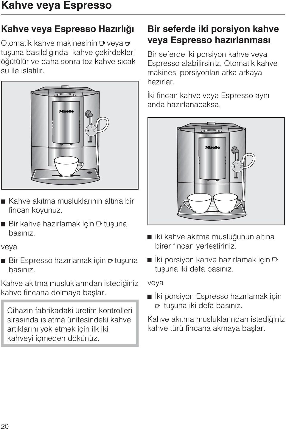 Ýki fincan kahve veya Espresso ayný anda hazýrlanacaksa, ^ Kahve akýtma musluklarýnýn altýna bir fincan koyunuz. ^ Bir kahve hazýrlamak için tuþuna basýnýz.