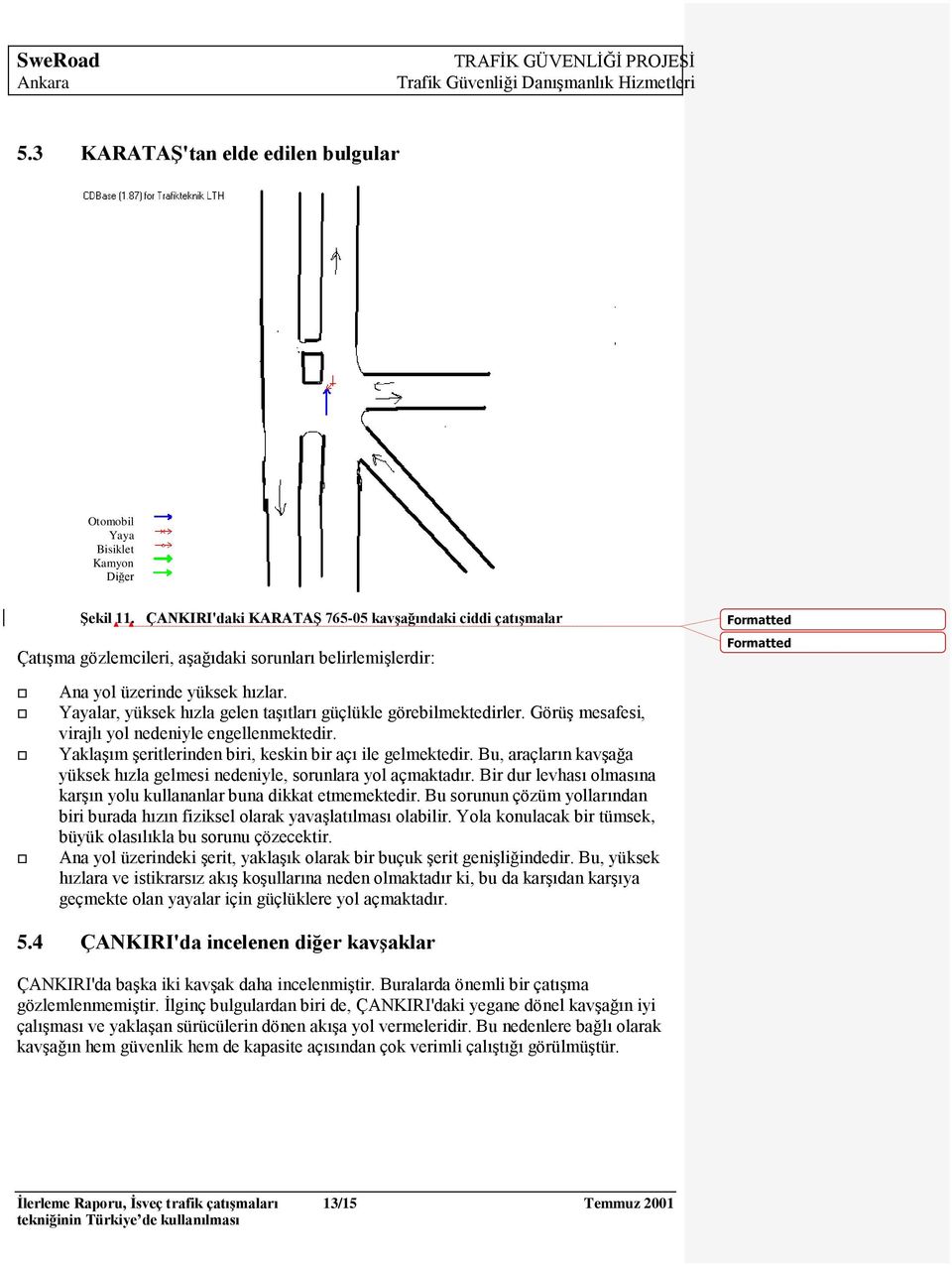 Yayalar, yüksek hızla gelen taģıtları güçlükle görebilmektedirler. GörüĢ mesafesi, virajlı yol nedeniyle engellenmektedir. YaklaĢım Ģeritlerinden biri, keskin bir açı ile gelmektedir.