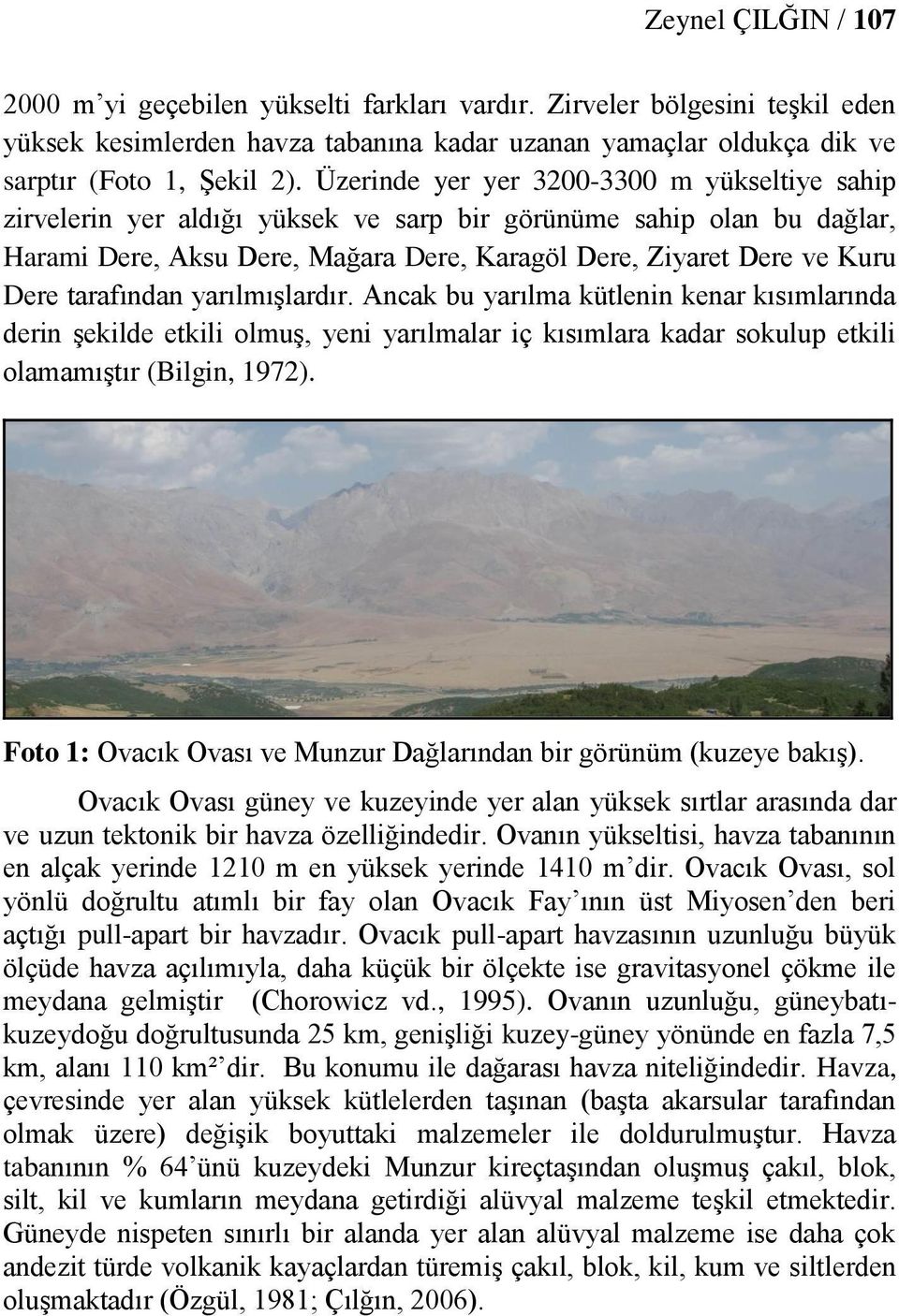 tarafından yarılmışlardır. Ancak bu yarılma kütlenin kenar kısımlarında derin şekilde etkili olmuş, yeni yarılmalar iç kısımlara kadar sokulup etkili olamamıştır (Bilgin, 1972).