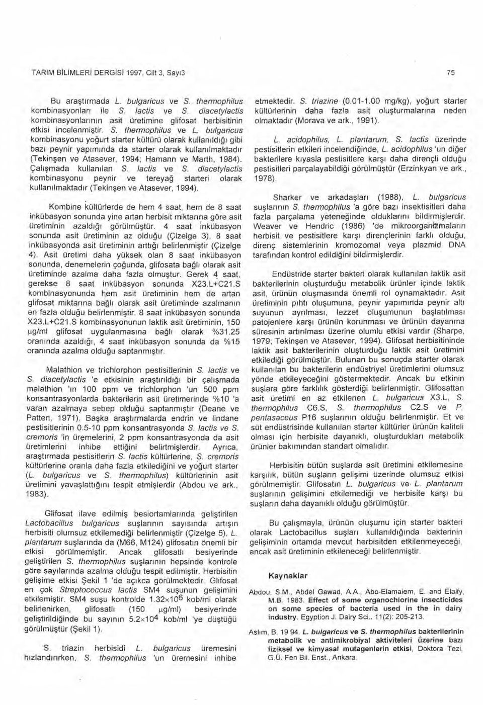 bulgaricus kombinasyonu yoğ urt starter kültürü olarak kullan ı ld ığı gibi baz ı peynir yap ı m ında da starter olarak kullan ı lmaktad ı r (Tekin şen ve Atasever, 1994; Hamann ve Marth, 1984).