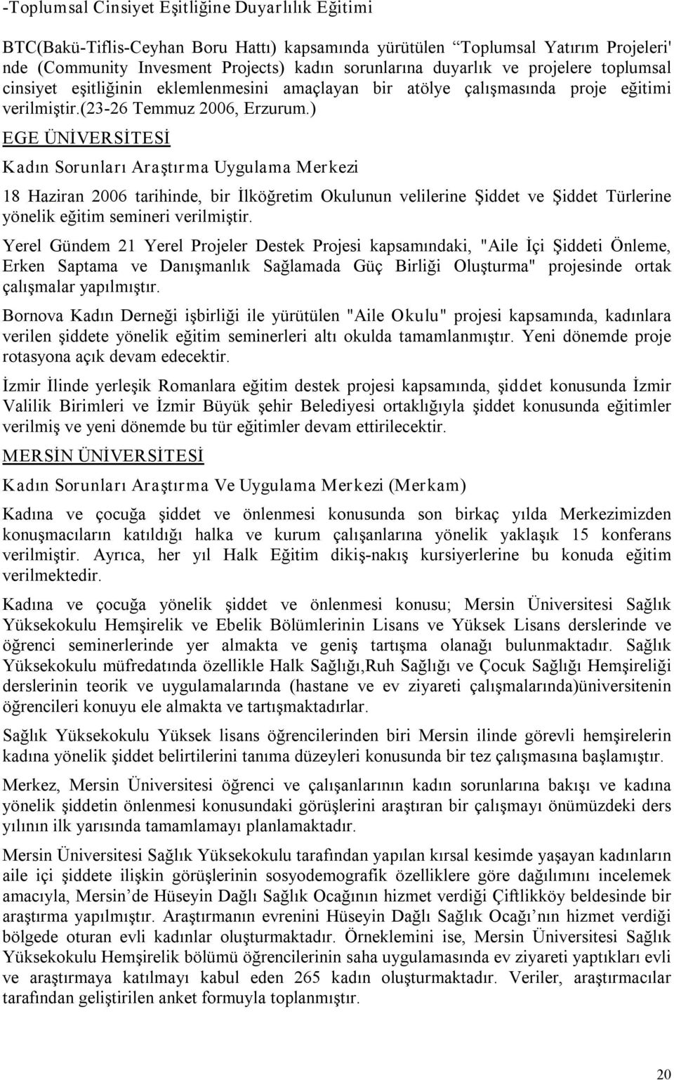 ) EGE ÜNİVERSİTESİ Kadın Sorunları Araştırma Uygulama Merkezi 18 Haziran 2006 tarihinde, bir İlköğretim Okulunun velilerine Şiddet ve Şiddet Türlerine yönelik eğitim semineri verilmiştir.