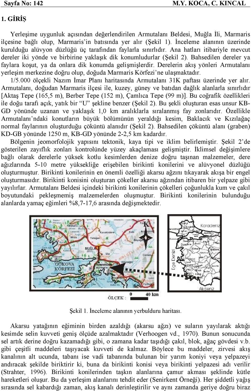 Bahsedilen dereler ya faylara koşut, ya da onlara dik konumda gelişmişlerdir. Derelerin akış yönleri Armutalanı yerleşim merkezine doğru olup, doğuda Marmaris Körfezi ne ulaşmaktadır. 1/5.