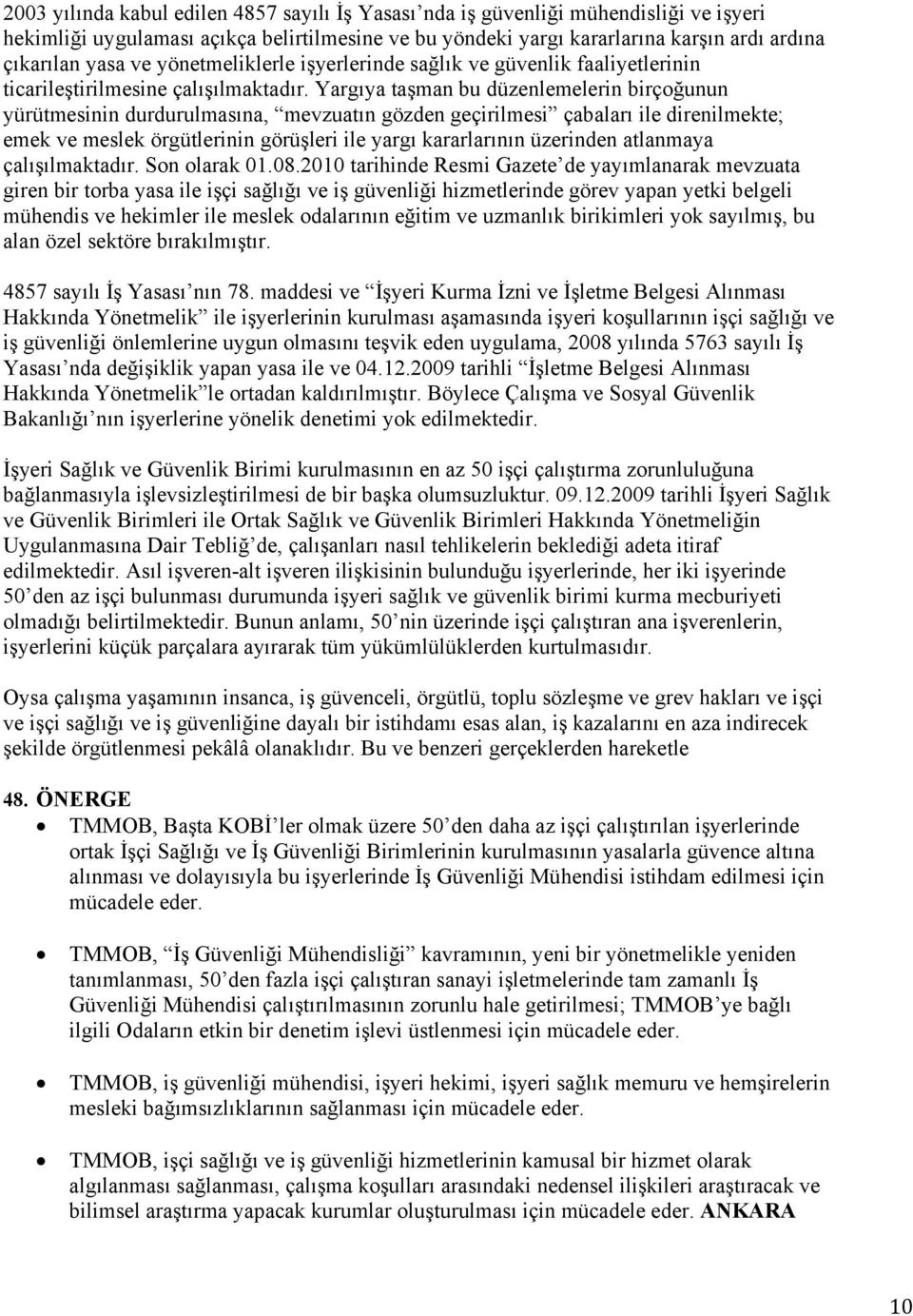 Yargıya taşman bu düzenlemelerin birçoğunun yürütmesinin durdurulmasına, mevzuatın gözden geçirilmesi çabaları ile direnilmekte; emek ve meslek örgütlerinin görüşleri ile yargı kararlarının üzerinden