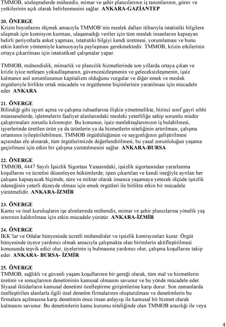 periyotlarla anket yapması, istatistiki bilgiyi kendi üretmesi, yorumlaması ve bunu etkin katılım yöntemiyle kamuoyuyla paylaşması gerekmektedir.