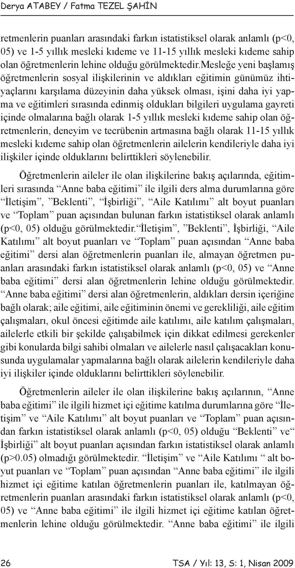 mesleğe yeni başlamış öğretmenlerin sosyal ilişkilerinin ve aldıkları eğitimin günümüz ihtiyaçlarını karşılama düzeyinin daha yüksek olması, işini daha iyi yapma ve eğitimleri sırasında edinmiş