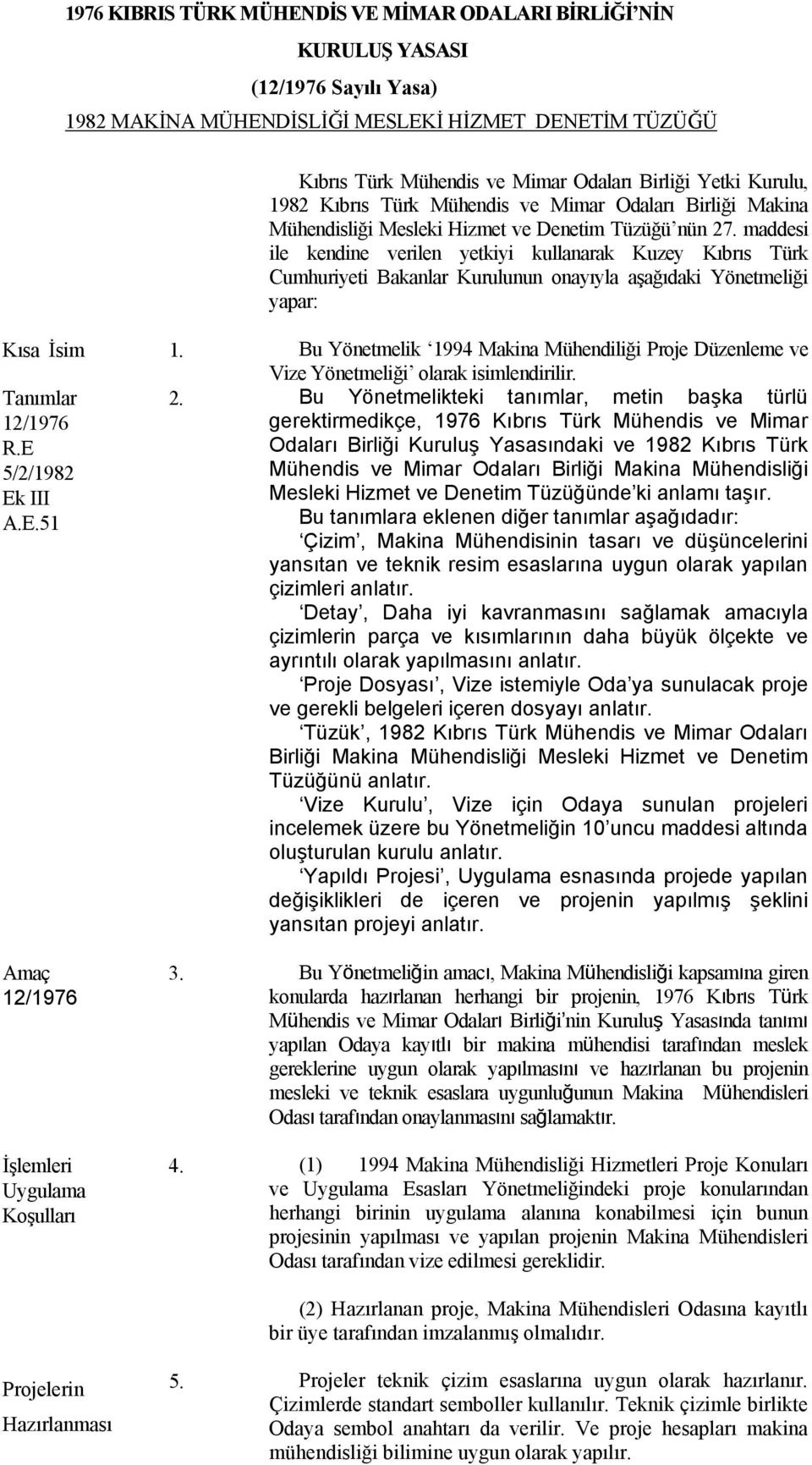 maddesi ile kendine verilen yetkiyi kullanarak Kuzey Kıbrıs Türk Cumhuriyeti Bakanlar Kurulunun onayıyla aşağıdaki Yönetmeliği yapar: Kısa İsim 1.