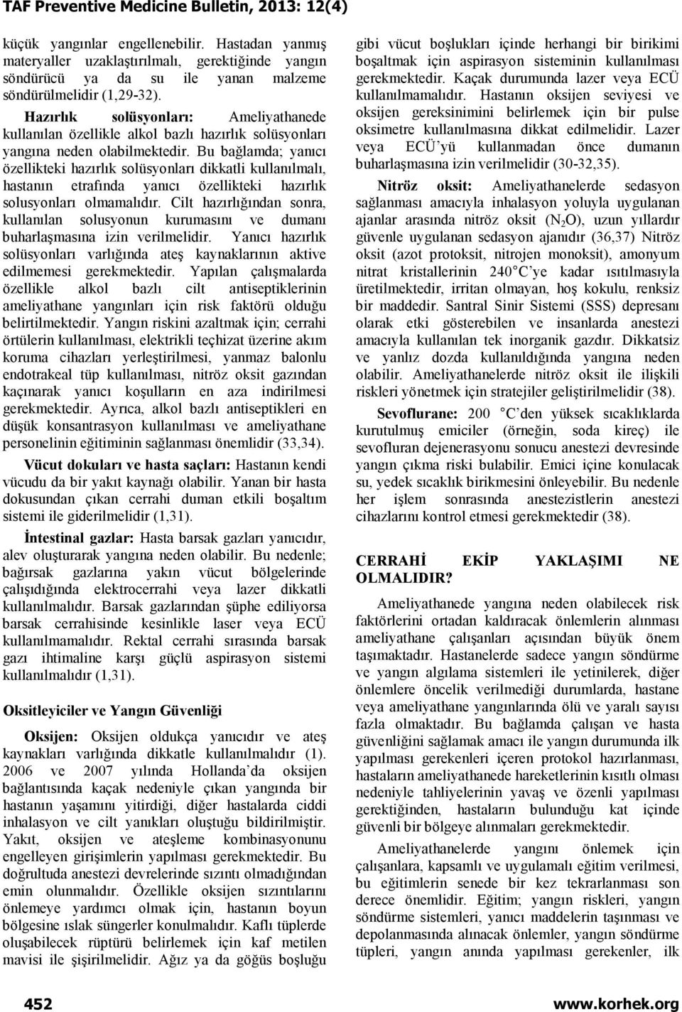 Bu bağlamda; yanıcı özellikteki hazırlık solüsyonları dikkatli kullanılmalı, hastanın etrafında yanıcı özellikteki hazırlık solusyonları olmamalıdır.