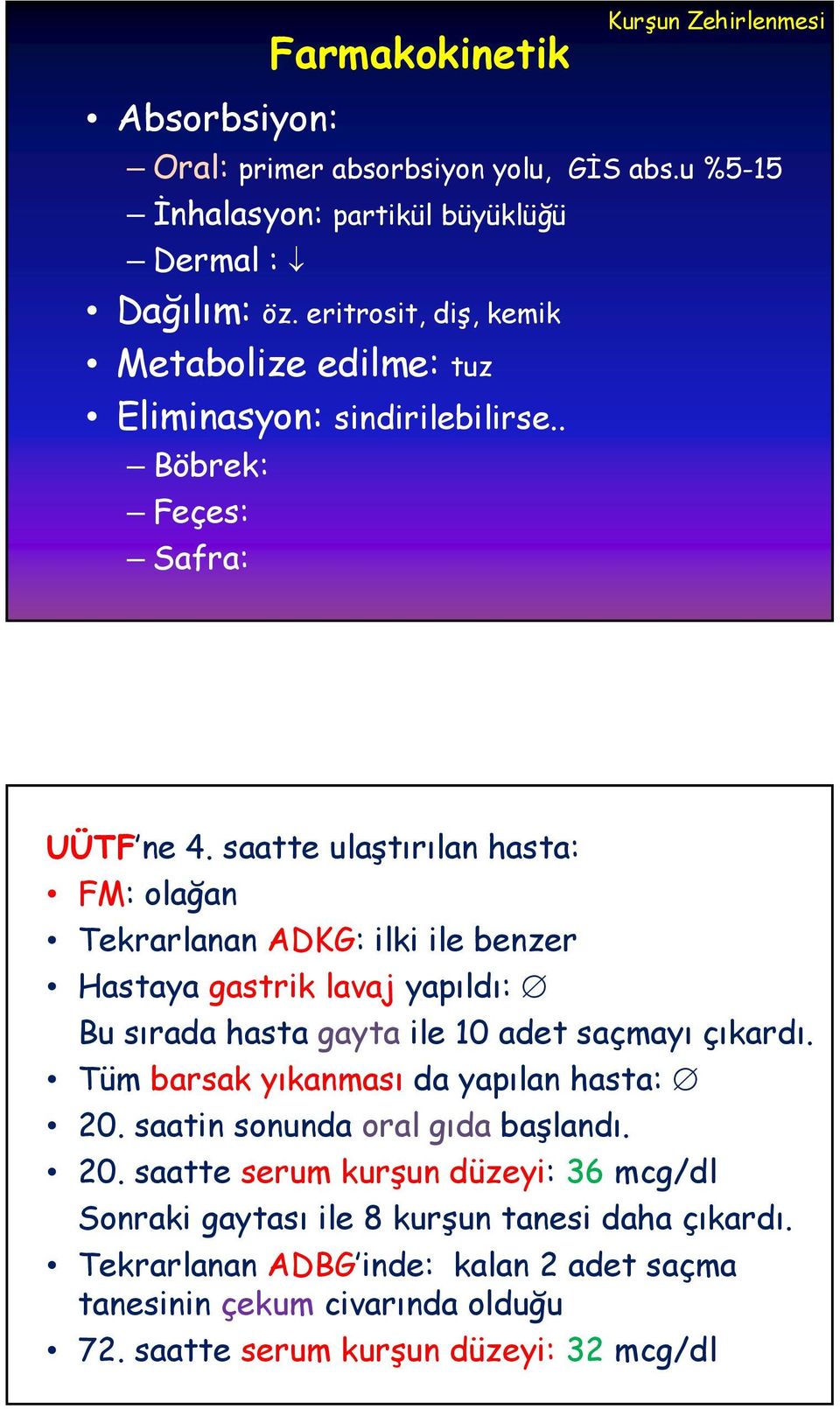 saatte ulaştırılan hasta: FM: olağan Tekrarlanan ADKG: ilki ile benzer Hastaya gastrik lavaj yapıldı: Bu sırada hasta gayta ile 10 adet saçmayı çıkardı.