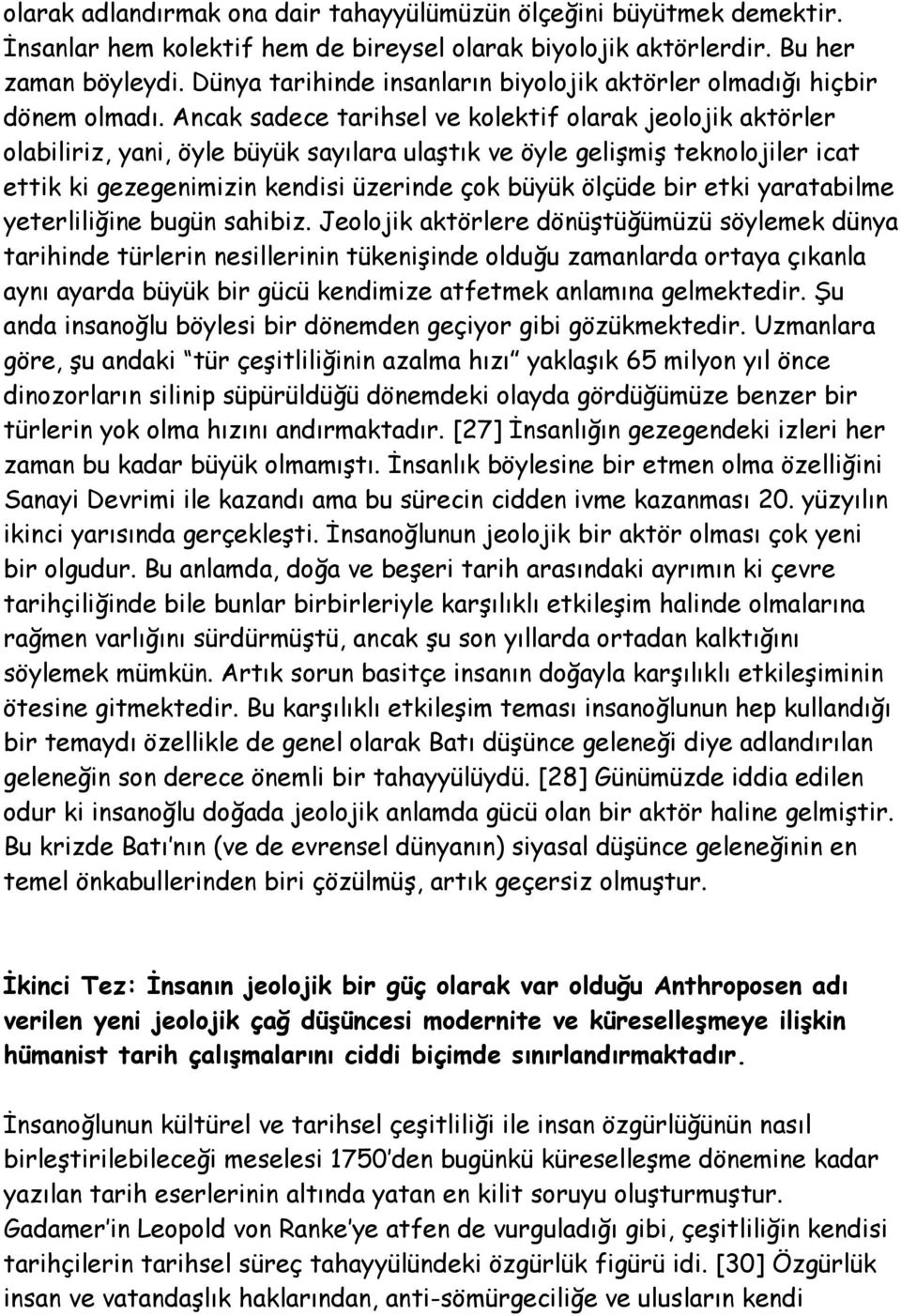 Ancak sadece tarihsel ve kolektif olarak jeolojik aktörler olabiliriz, yani, öyle büyük sayılara ulaştık ve öyle gelişmiş teknolojiler icat ettik ki gezegenimizin kendisi üzerinde çok büyük ölçüde