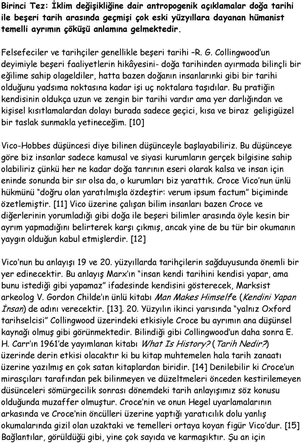 Collingwood un deyimiyle beşeri faaliyetlerin hikâyesini- doğa tarihinden ayırmada bilinçli bir eğilime sahip olageldiler, hatta bazen doğanın insanlarınki gibi bir tarihi olduğunu yadsıma noktasına