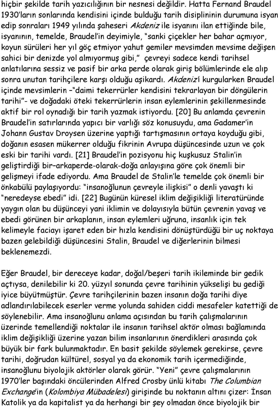 temelde, Braudel in deyimiyle, sanki çiçekler her bahar açmıyor, koyun sürüleri her yıl göç etmiyor yahut gemiler mevsimden mevsime değişen sahici bir denizde yol almıyormuş gibi, çevreyi sadece