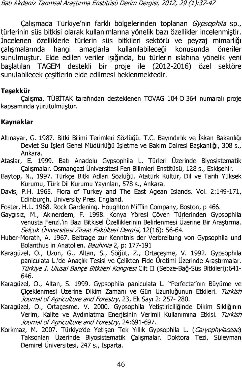 Elde edilen veriler ışığında, bu türlerin ıslahına yönelik yeni başlatılan TAGEM destekli bir proje ile (2012-2016) özel sektöre sunulabilecek çeşitlerin elde edilmesi beklenmektedir.