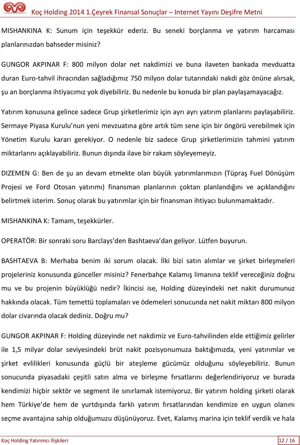 ihtiyacımız yok diyebiliriz. Bu nedenle bu konuda bir plan paylaşamayacağız. Yatırım konusuna gelince sadece Grup şirketlerimiz için ayrı ayrı yatırım planlarını paylaşabiliriz.