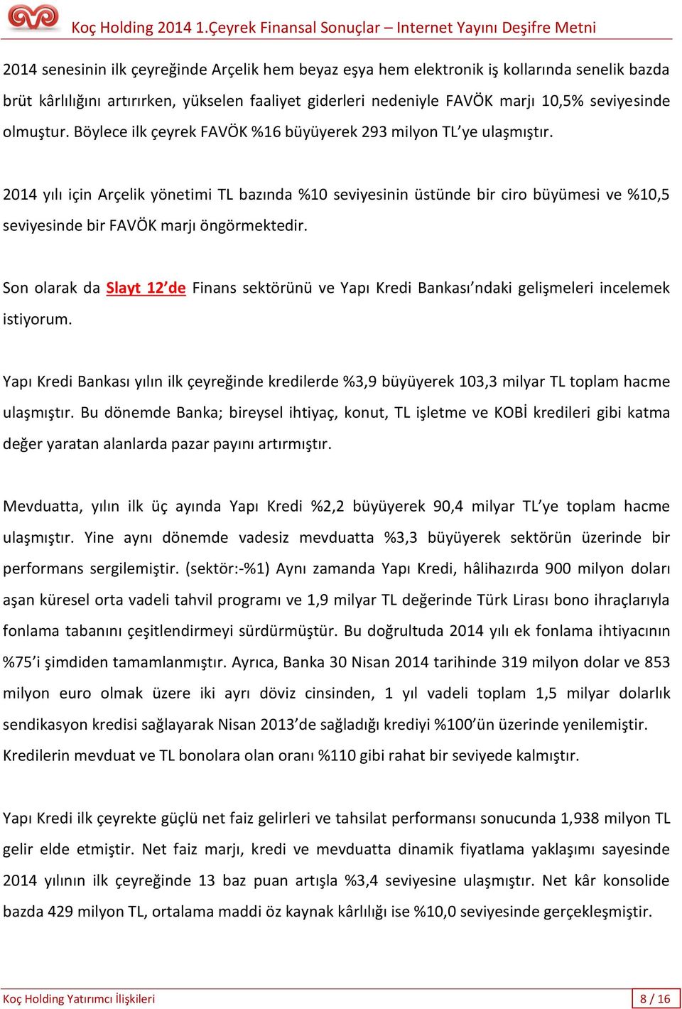 2014 yılı için Arçelik yönetimi TL bazında %10 seviyesinin üstünde bir ciro büyümesi ve %10,5 seviyesinde bir FAVÖK marjı öngörmektedir.