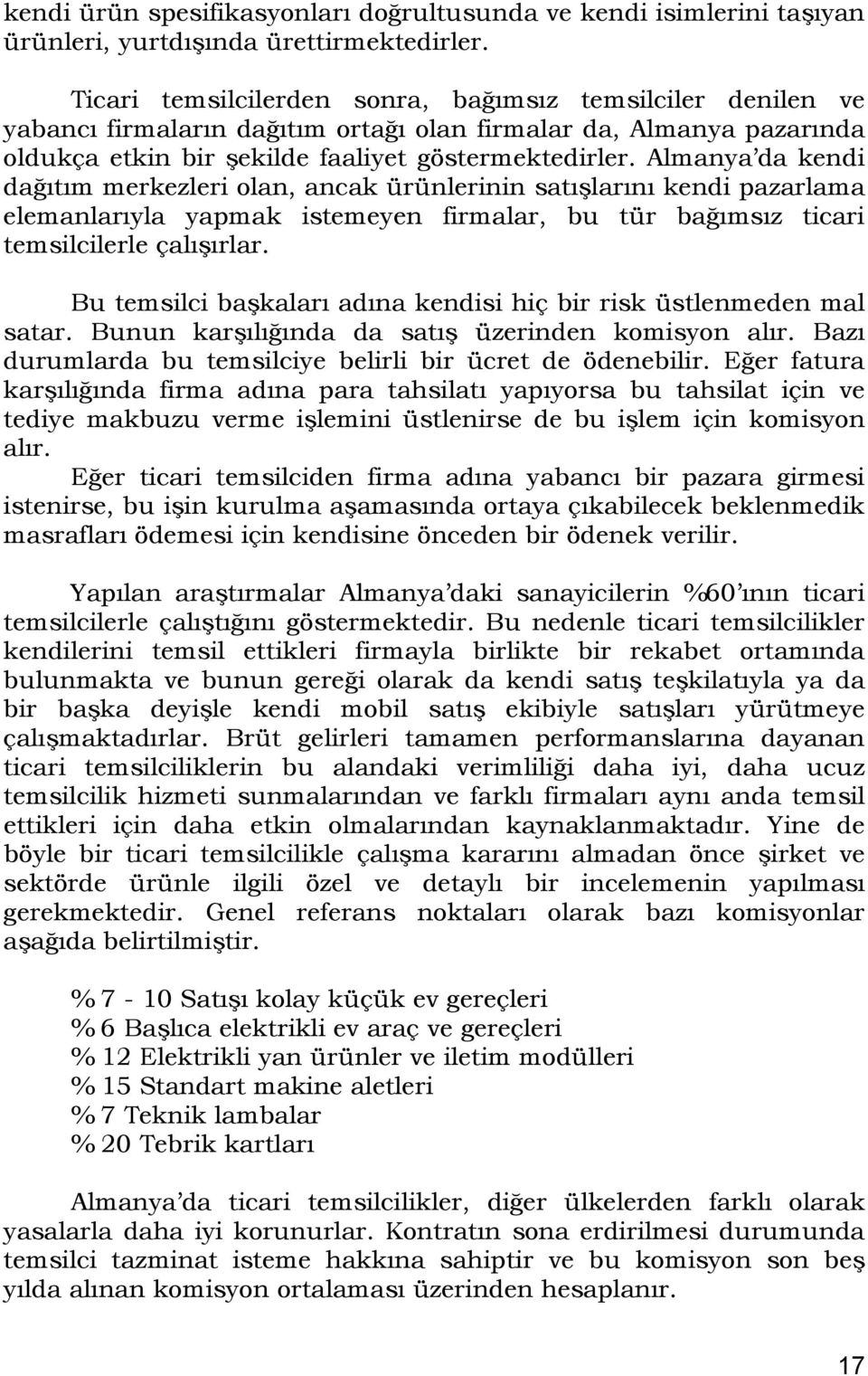 Almanya da kendi dağıtım merkezleri olan, ancak ürünlerinin satışlarını kendi pazarlama elemanlarıyla yapmak istemeyen firmalar, bu tür bağımsız ticari temsilcilerle çalışırlar.