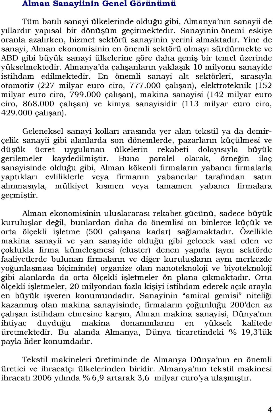 Yine de sanayi, Alman ekonomisinin en önemli sektörü olmayı sürdürmekte ve ABD gibi büyük sanayi ülkelerine göre daha geniş bir temel üzerinde yükselmektedir.