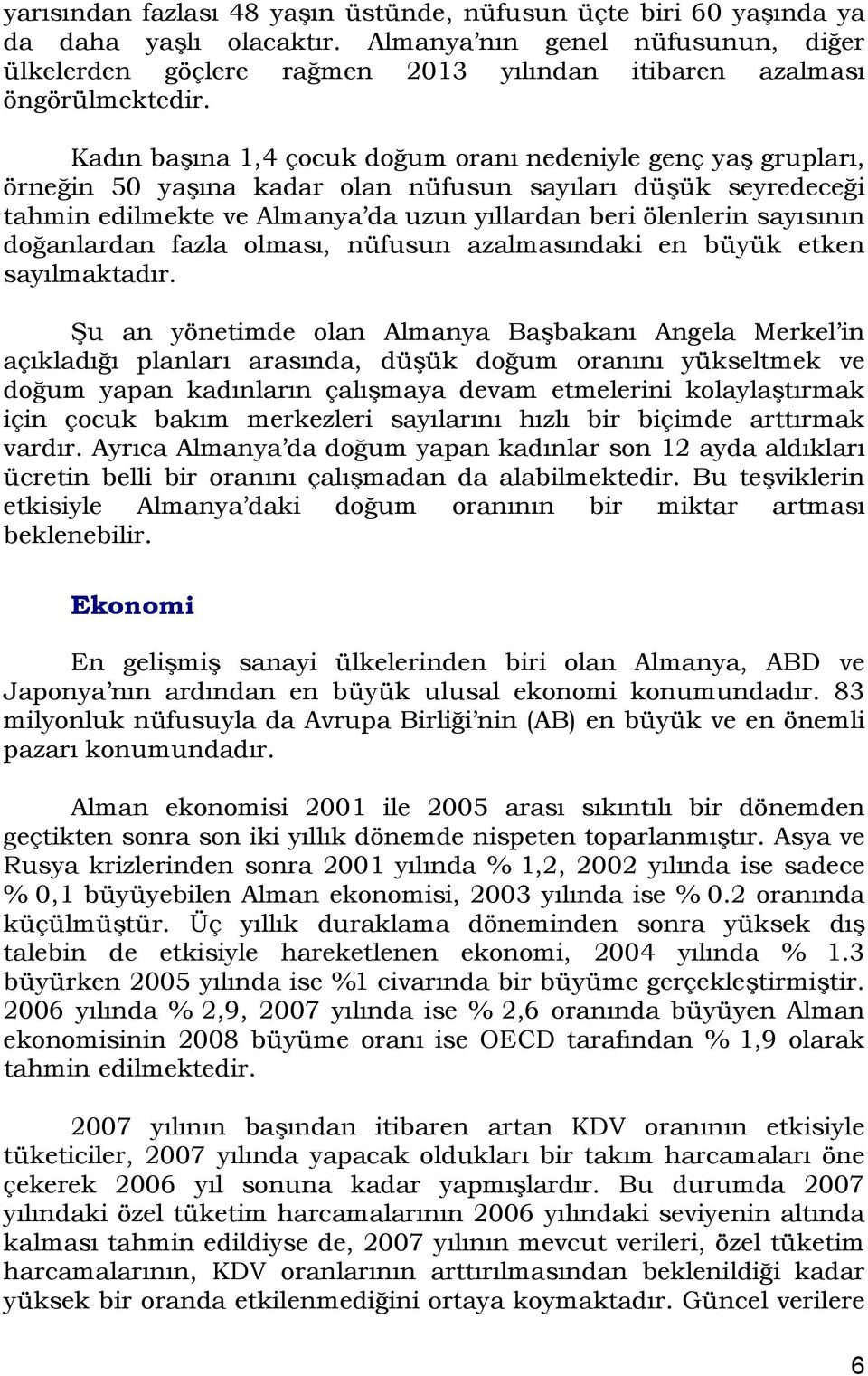 Kadın başına 1,4 çocuk doğum oranı nedeniyle genç yaş grupları, örneğin 50 yaşına kadar olan nüfusun sayıları düşük seyredeceği tahmin edilmekte ve Almanya da uzun yıllardan beri ölenlerin sayısının