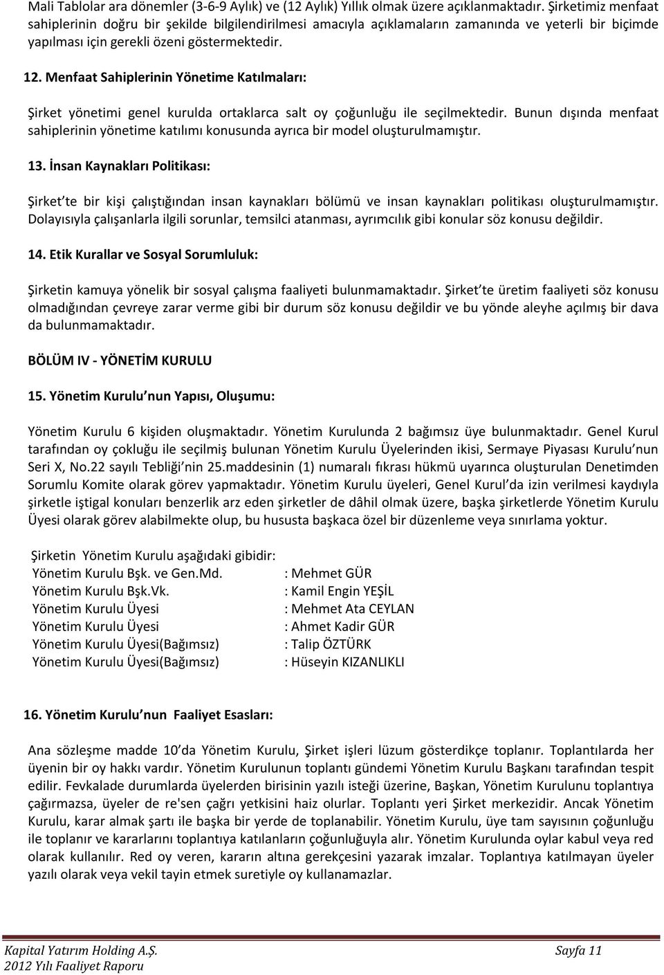 Menfaat Sahiplerinin Yönetime Katılmaları: Şirket yönetimi genel kurulda ortaklarca salt oy çoğunluğu ile seçilmektedir.