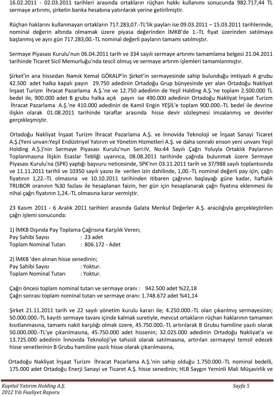 -TL fiyat üzerinden satılmaya başlanmış ve aynı gün 717.283,00.-TL nominal değerli payların tamamı satılmıştır. Sermaye Piyasası Kurulu nun 06.04.