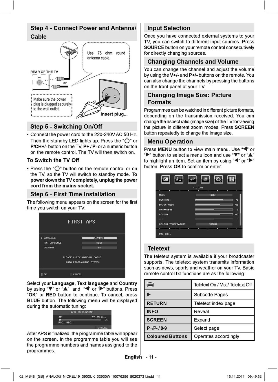 To Switch the TV Off Press the button on the remote control or on the TV, so the TV will switch to standby mode. To power down the TV completely, unplug the power cord from the mains socket.