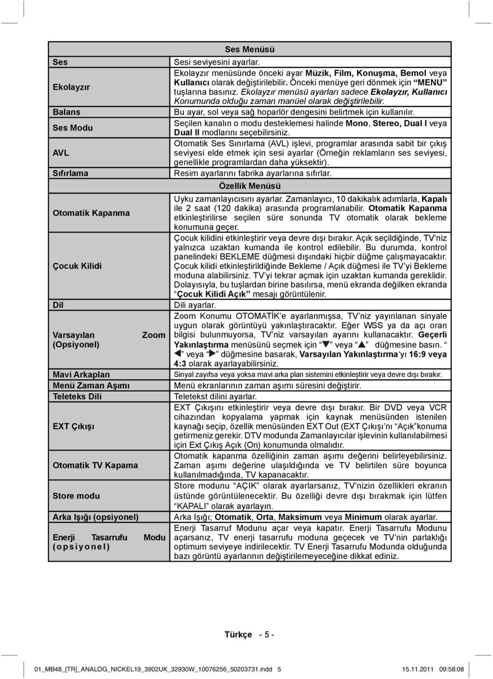 Önceki menüye geri dönmek için MENU tuşlarına basınız. Ekolayzır menüsü ayarları sadece Ekolayzır, Kullanıcı Konumunda olduğu zaman manüel olarak değiştirilebilir.